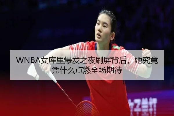 WNBA女库里爆发之夜刷屏背后，她究竟凭什么点燃全场期待
